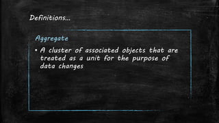 Definitions…
Aggregate
▪ A cluster of associated objects that are
treated as a unit for the purpose of
data changes
 