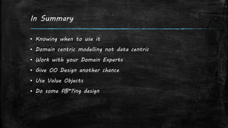 In Summary
▪ Knowing when to use it
▪ Domain centric modelling not data centric
▪ Work with your Domain Experts
▪ Give OO Design another chance
▪ Use Value Objects
▪ Do some f@*?ing design
 