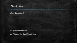 Thank You
Any Questions?
t: @NaeemSarfraz
e: Naeem.Sarfraz@gmail.com
 