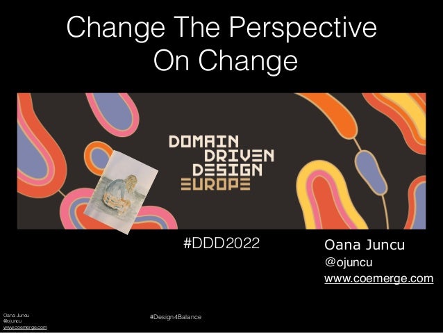 Oana Juncu
@ojuncu
www.coemerge.com
#Design4Balance
#DDD2022
Change The Perspective
On Change
Oana Juncu
@ojuncu
www.coemerge.com
 
