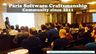 Paris Software Craftsmanship
Community since 2011
http://www.meetup.com/paris-software-craftsmanship/
 