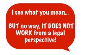 I see what you mean…
BUT no way, IT DOES NOT
WORK from a legal
perspective!
 