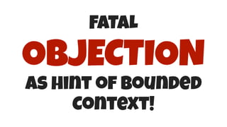 FATAL
OBJECTION
as hint of bounded
Context!
 