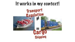 It works in my context!
=
≠
Transport
Regulation
Cargo
Shipping
 