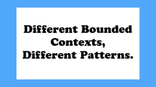 Different Bounded
Contexts,
Different Patterns.
 