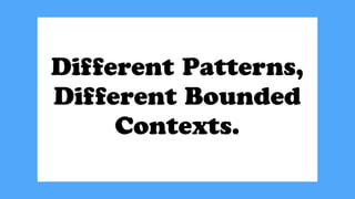 Different Patterns,
Different Bounded
Contexts.
 