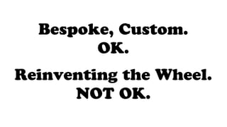 Bespoke, Custom.
OK.
Reinventing the Wheel.
NOT OK.
 
