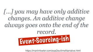 […] you may have only additive
changes. An additive change
always goes onto the end of the
record.
https://martinfowler.com/eaaDev/timeNarrative.html
Event-Sourcing-ish
 