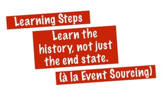 Learn the
history, not just
the end state.
Learning Steps
(à la Event Sourcing)
 