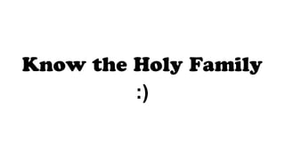 Know the Holy Family
:)
 
