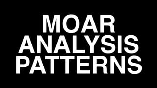 MOAR
ANALYSIS
PATTERNS
 