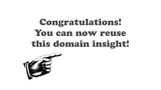 Congratulations!
You can now reuse
this domain insight!
 