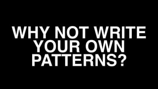 WHY NOT WRITE
YOUR OWN
PATTERNS?
 