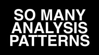 SO MANY
ANALYSIS
PATTERNS
 