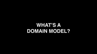 WHAT’S A
DOMAIN MODEL?
 