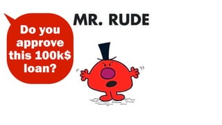 Do you
approve
this 100k$
loan?
 