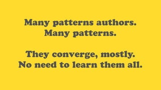 Many patterns authors.
Many patterns.
They converge, mostly.
No need to learn them all.
 