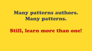 Many patterns authors.
Many patterns.
Still, learn more than one!
 