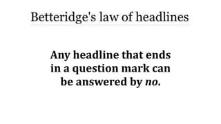 Any	headline	that	ends	
in	a	question	mark	can	
be	answered	by	no.
 