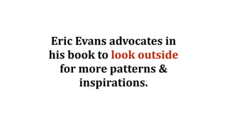 Eric	Evans	advocates	in	
his	book	to	look	outside	
for	more	patterns	&	
inspirations.
 