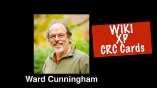 Ward Cunningham
WIKI
XP
CRC Cards
 