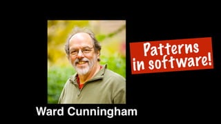 Ward Cunningham
Patterns
in software!
 