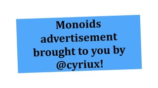 Monoids	
advertisement		
brought	to	you	by	
@cyriux!
 
