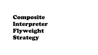 Composite
Interpreter
Flyweight
Strategy
 