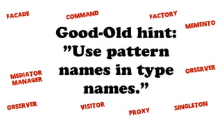 observer
Singleton
Factory
Command
VISITOR
MEDIATOR
Manager
observer
PROXY
FACADE
MEMENTO
Good-Old hint:
”Use pattern
names in type
names.”
 