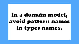 In a domain model,
avoid pattern names
in types names.
 