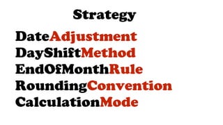DateAdjustment
DayShiftMethod
EndOfMonthRule
RoundingConvention
CalculationMode
Strategy
 