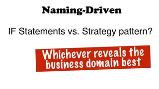 IF Statements vs. Strategy pattern?
Naming-Driven
Whichever reveals the
business domain best
 