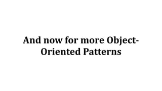 And	now	for	more	Object-
Oriented	Patterns
 