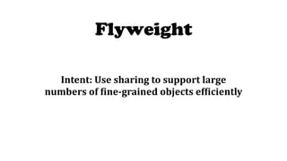 Flyweight
Intent:	Use	sharing	to	support	large	
numbers	of	[ine-grained	objects	ef[iciently	
 