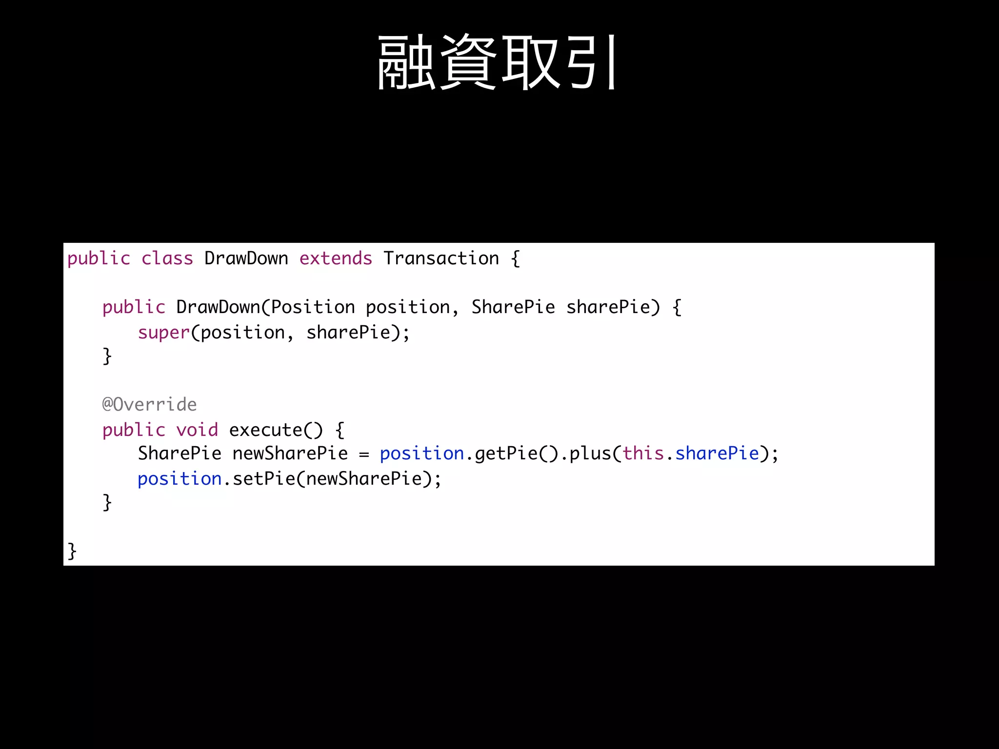 public class DrawDown extends Transaction {

	   public DrawDown(Position position, SharePie sharePie) {
	   	 super(position, sharePie);
	   }

	   @Override
	   public void execute() {
	   	 SharePie newSharePie = position.getPie().plus(this.sharePie);
	   	 position.setPie(newSharePie);
	   }

}
 