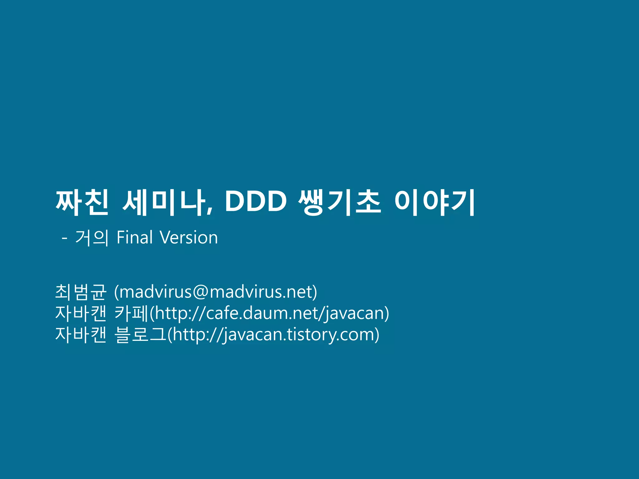 짜친 세미나, DDD 쌩기초 이야기
- 거의 Final Version


최범균 (madvirus@madvirus.net)
자바캔 카페(http://cafe.daum.net/javacan)
자바캔 블로그(http://javacan.tistory.com)
 