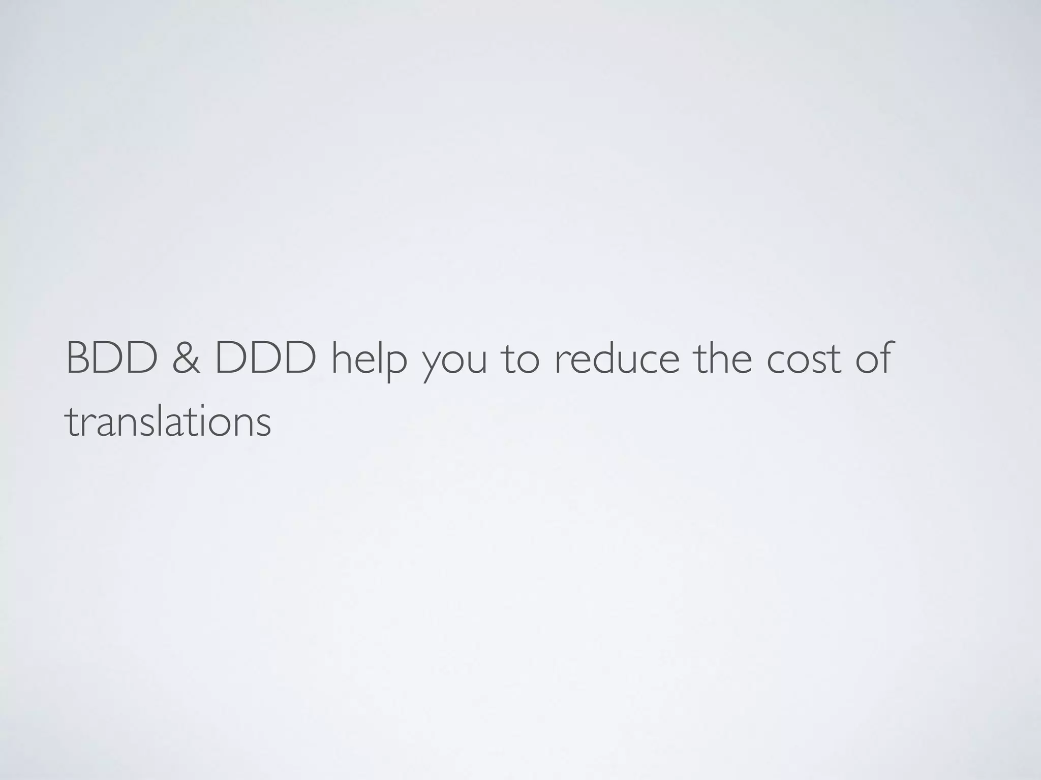 BDD & DDD help you to reduce the cost of
translations
 