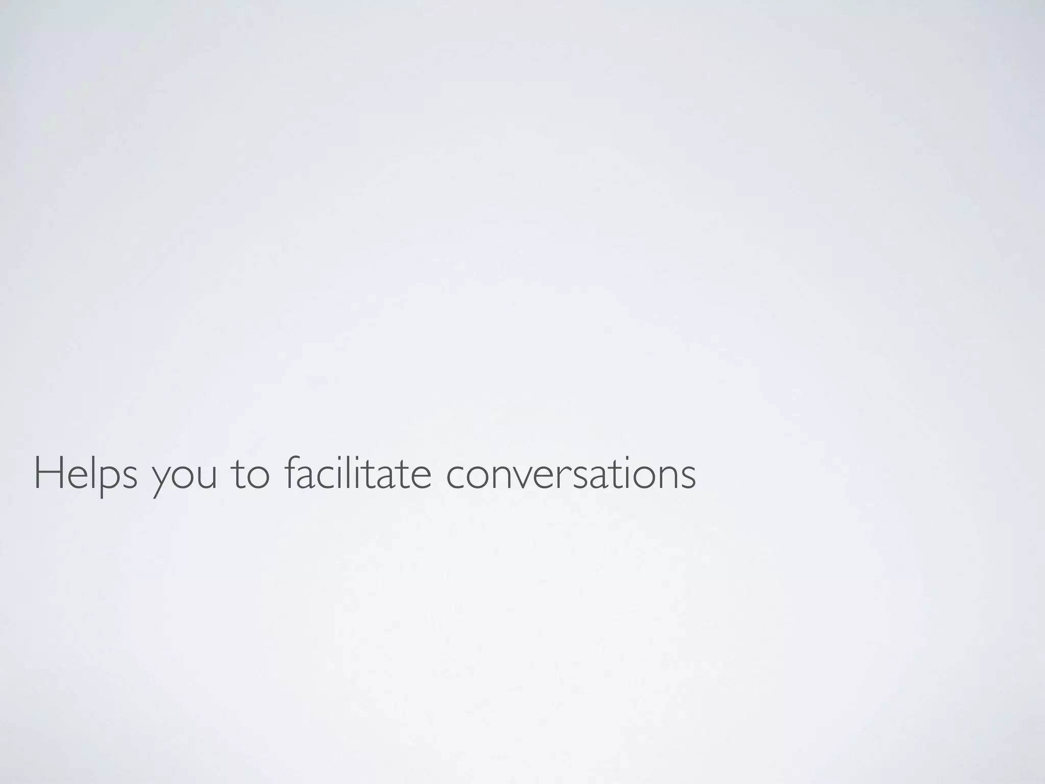 Helps you to facilitate conversations
 