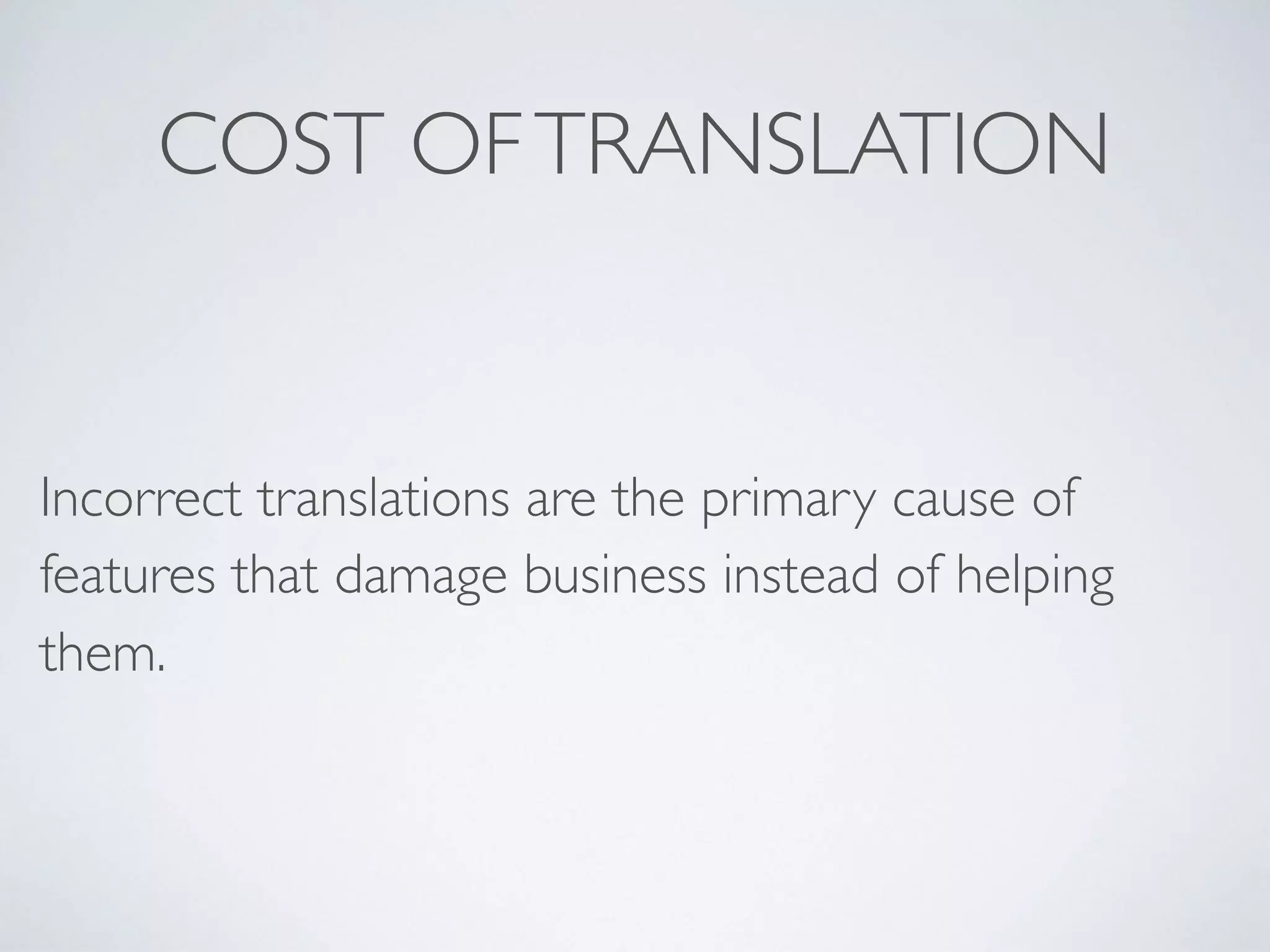 Incorrect translations are the primary cause of
features that damage business instead of helping
them.
COST OFTRANSLATION
 