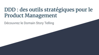DDD : des outils stratégiques pour le
Product Management
Découvrez le Domain Story Telling
 