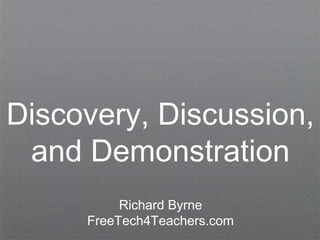 Discovery, Discussion,
 and Demonstration
          Richard Byrne
     FreeTech4Teachers.com
 