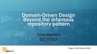 Prague, 18-19 October 2018
Domain-Driven Design
Beyond the infamous
repository pattern
Cyrille Martraire
@cyriux
 