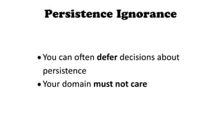 Persistence Ignorance
•You	can	oYen	defer	decisions	about	
persistence		
•Your	domain	must not care
 