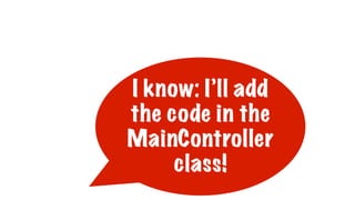 I know: I’ll add
the code in the
MainController
class!
 