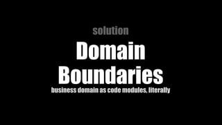 solution
Domain
Boundariesbusiness domain as code modules, literally
 