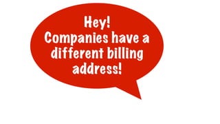 Hey!
Companies have a
different billing
address!
 