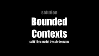 solution
Bounded
Contexts
split 1 big model by sub-domains
 