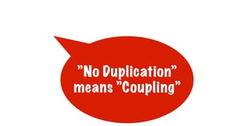 ”No Duplication”
means ”Coupling”
 