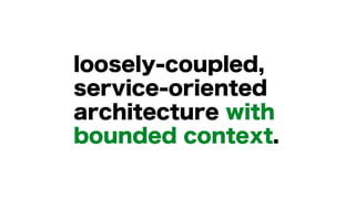 loosely-coupled,
service-oriented
architecture with
bounded context.
 