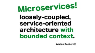 loosely-coupled,
service-oriented
architecture with
bounded context.
Adrian Cockcroft
Microservices!
 